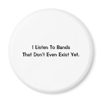 I listen to bands that don't even exist yet. magnets