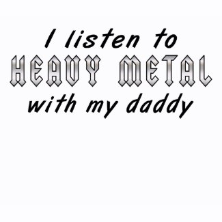 I listen to HEAVY METAL with my daddy shirt