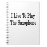 I Live To Play The Saxophone Notebook