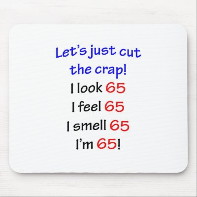 I look 65, I feel 65, I smell 65, I'm 65! Mousepad