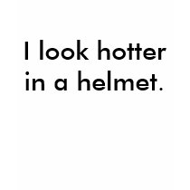 I look hotter in a helmet. t-shirts