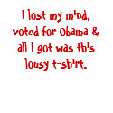 I lost my mind, voted for Obama & all I got was... t-shirts by jenniekurono I lost my mind, voted for Obama & all I got was... t-shirts