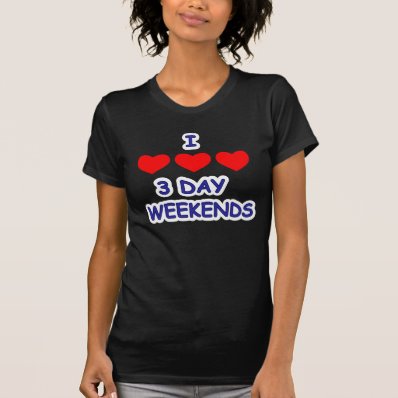 I LOVE 3 DAY WEEKENDS T-SHIRT