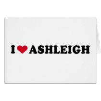 I LOVE ASHLEIGH GREETING CARD