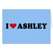 I LOVE ASHLEY GREETING CARD