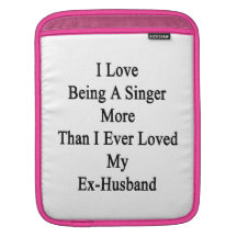 I Love Being A Singer More Than I Ever Loved My Ex iPad Sleeves