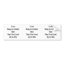 I Love Being An Architect More Than I Ever Loved M Bumper Stickers
