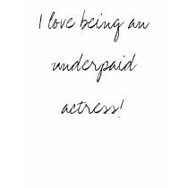 I love being an underpaid actress! t-shirts