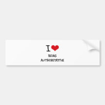 I Love Being Authoritative Bumper Stickers