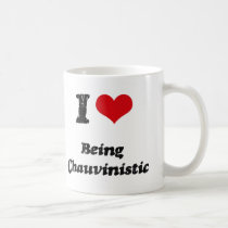 I love Being Chauvinistic Coffee Mugs