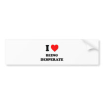 I Love Being Desperate Bumper Stickers