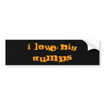 I LOVE BIG DUMPS bumper stickers