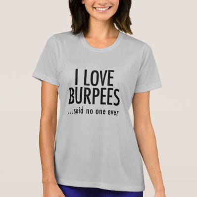 I LOVE BURPEES ...said no one ever Shirt