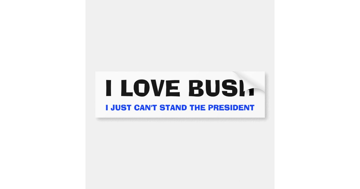 I Love Bush I Just Cant Stand The President Bumper Sticker Zazzle 2626