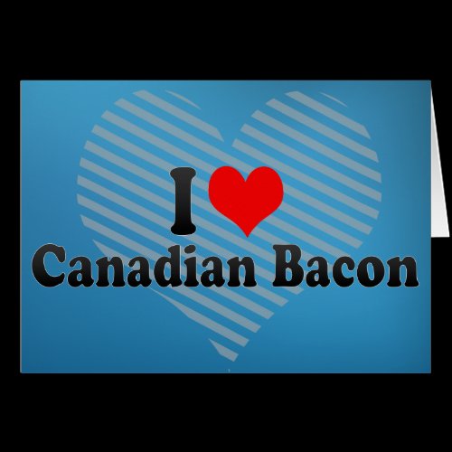 I Love Canadian Bacon Greeting Cards