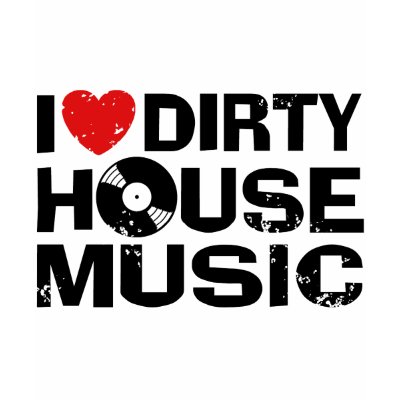 I Love Dirty House Music t-shirts
