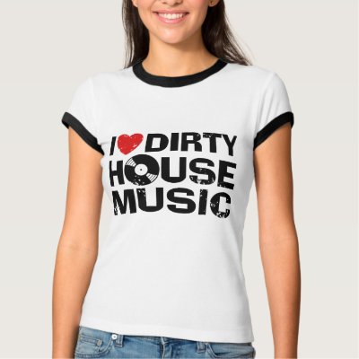I Love Dirty House Music t-shirts