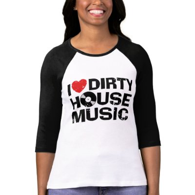 I Love Dirty House Music t-shirts