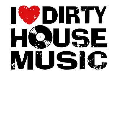 I Love Dirty House Music t-shirts