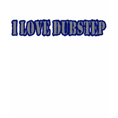 I LOVE DUBSTEP t-shirts