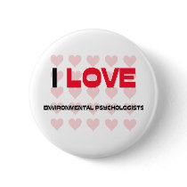 I LOVE ENVIRONMENTAL PSYCHOLOGISTS buttons by professions I LOVE ENVIRONMENTAL PSYCHOLOGISTS buttons