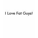 I Love Fat Guys! t-shirts