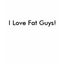 I Love Fat Guys! t-shirts by ieatdrt I Love Fat Guys! t-shirts