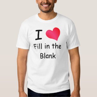 I Love (Fill in the Blank) T-Shirt