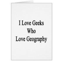 I Love Geeks Who Love Geography Greeting Cards