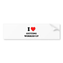 I love Getting Worked Up Bumper Stickers