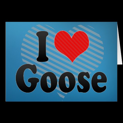 I Love Goose Card