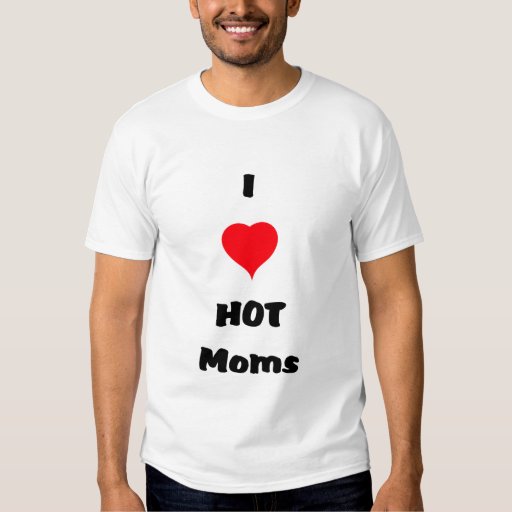 I Love Hot Moms T Shirt Zazzle
