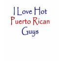 I Love Hot Puerto Rican Guys t-shirts