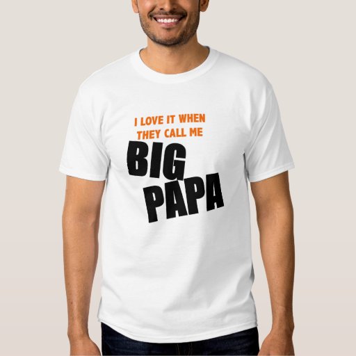 i love it when they call me big papa T-Shirt | Zazzle