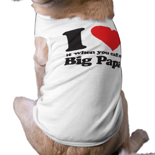 I love it when you call me big papa petshirt