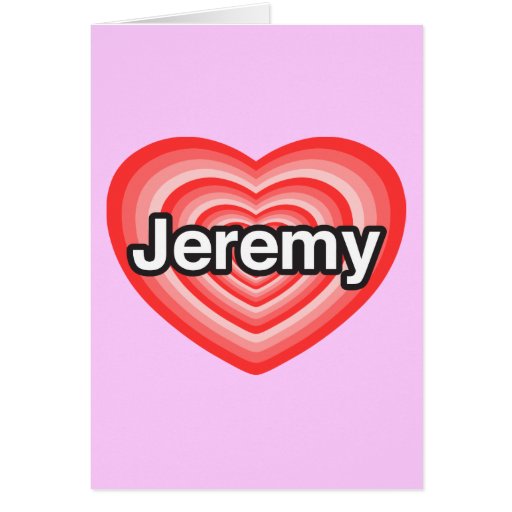 I love Jeremy. I love you Jeremy. Heart Card Zazzle