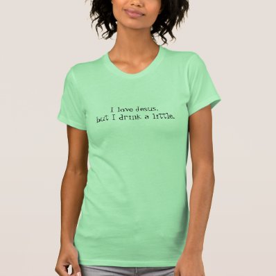 I love Jesus, but I drink a little. T-shirts