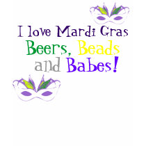 I love Mardi Gras, Beers, Beads and, Babes! t-shirts
