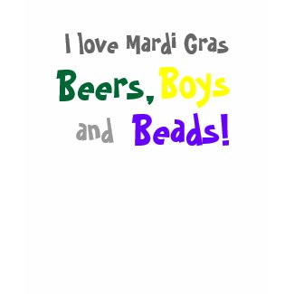 I love Mardi Gras, Beers, Boys, and, Beads! shirt