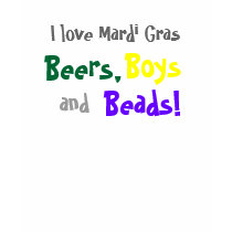 I love Mardi Gras, Beers, Boys, and, Beads! t-shirts by monyag I love Mardi Gras, Beers, Boys, and, Beads! t-shirts