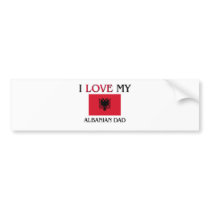 I Love My Albanian Dad Bumper Stickers