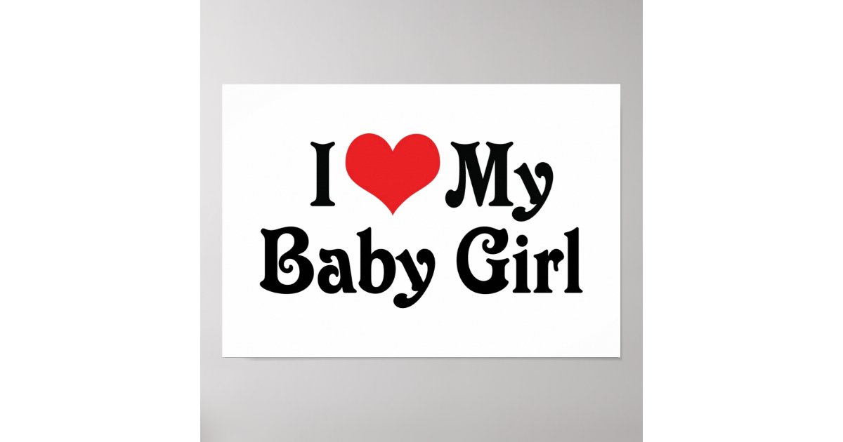 I Love My Baby Girl Poster | Zazzle