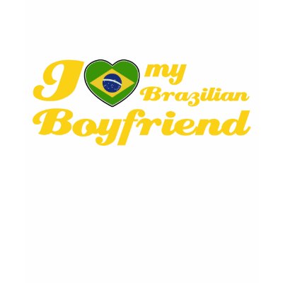I love my Brazilian Boyfriend T-shirt by kongdesigns