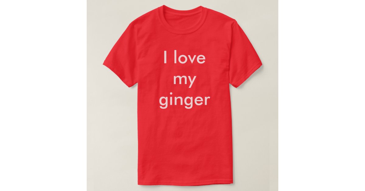 I Love My Ginger T Shirt Zazzle