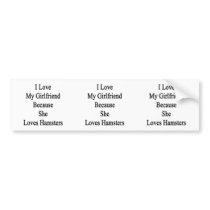 I Love My Girlfriend Because She Loves Hamsters Bumper Stickers