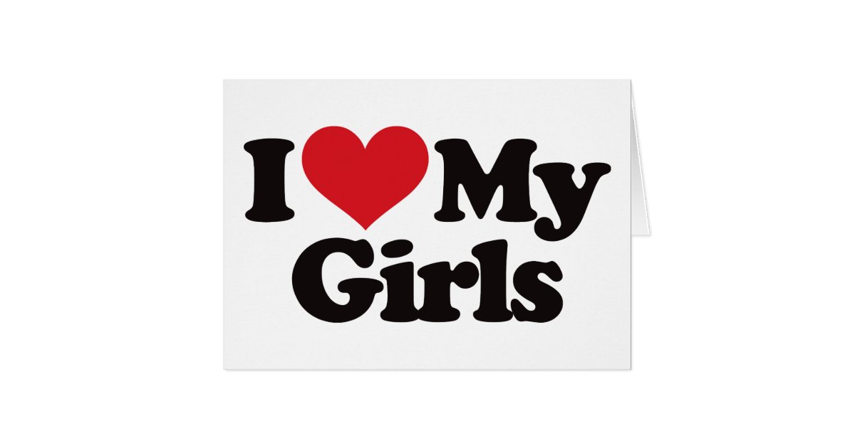 I Love My Girls Greeting Card Zazzle 8161