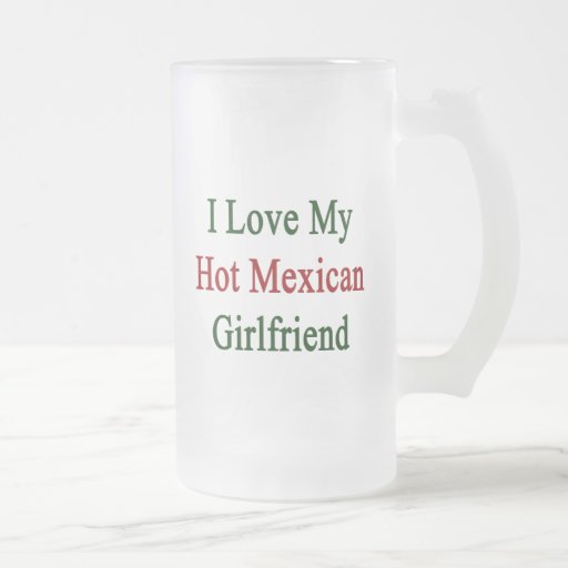 I Love My Hot Mexican Girlfriend Mugs 