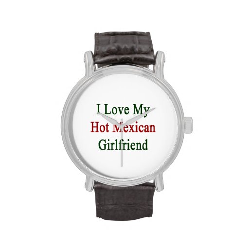 I Love My Hot Mexican Girlfriend Wrist Watches 