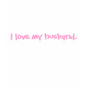 i love my husband. t-shirts by lynblanton i love my husband. t-shirts