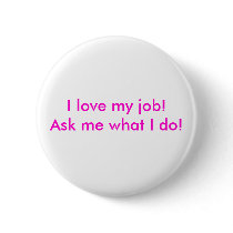 I love my job!  Ask me what I do! buttons
